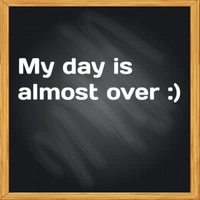My day is almost over :)