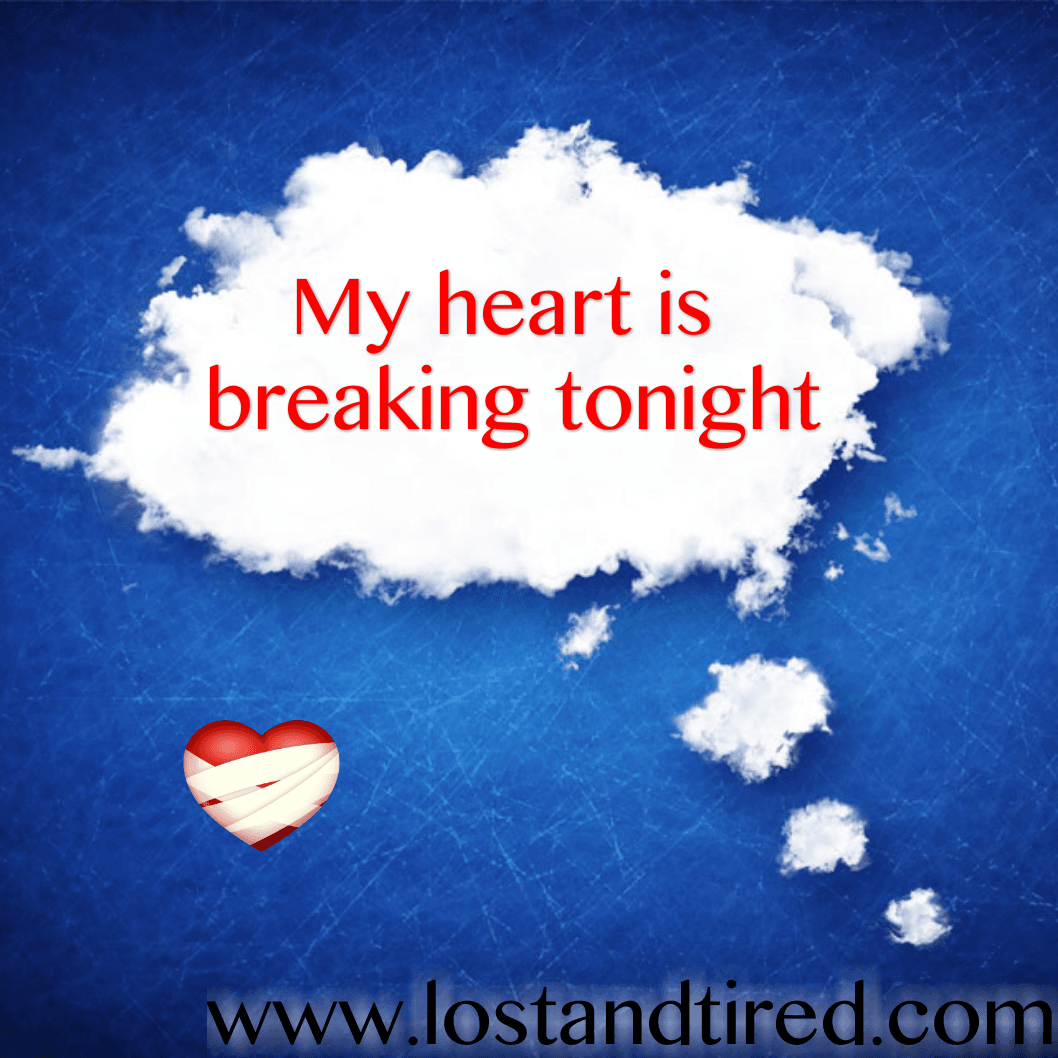 My heart is breaking tonight