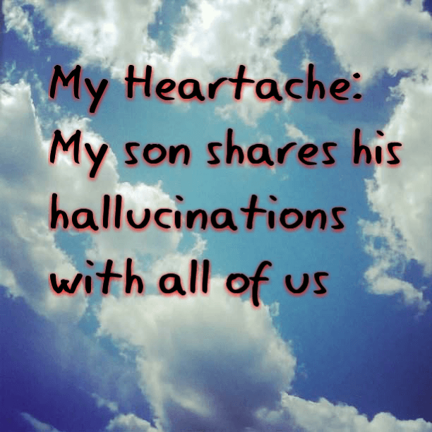 My Heartache: My son shares his hallucinations with all of us