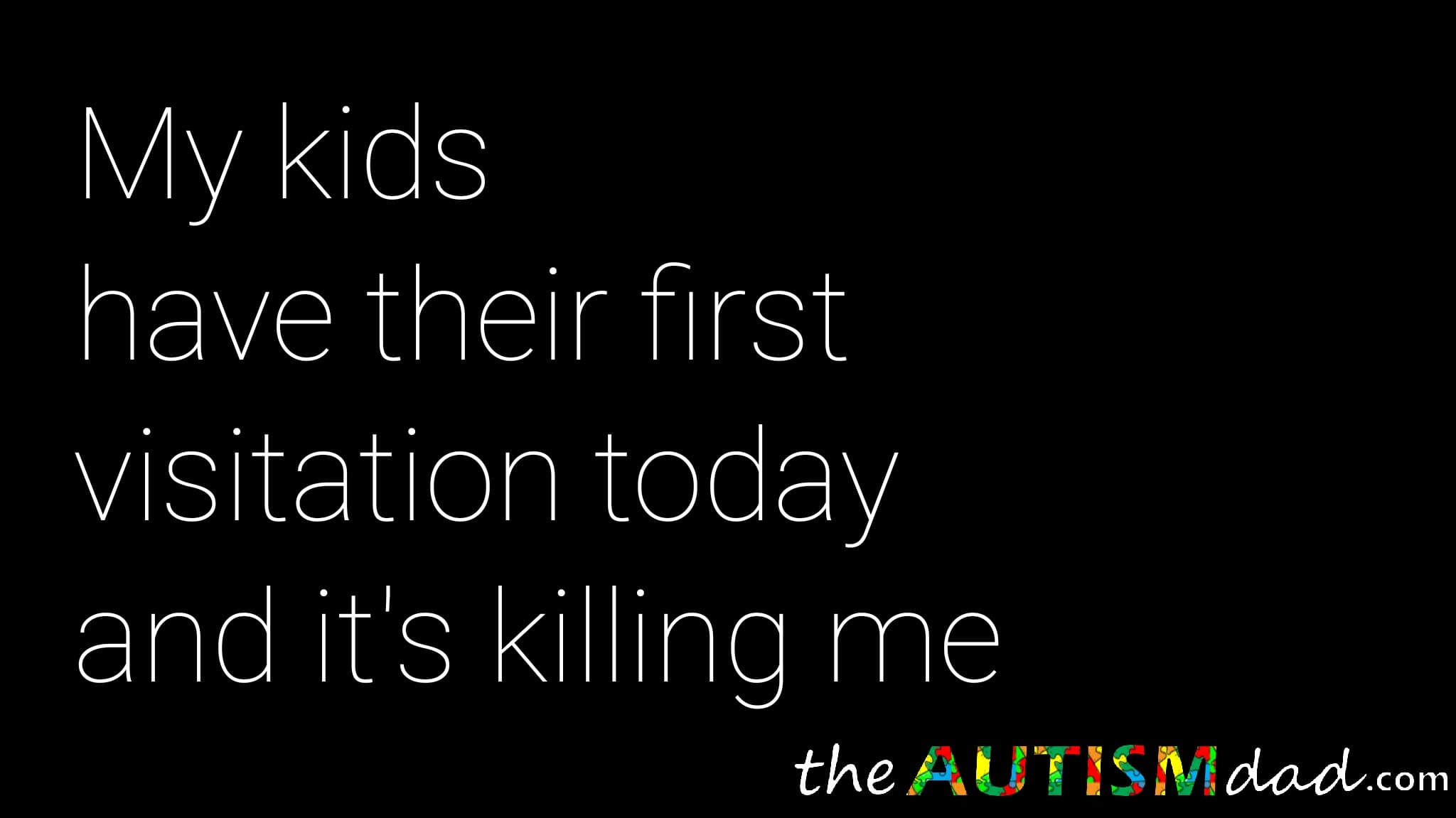 My kids have their first visitation today and this is killing me