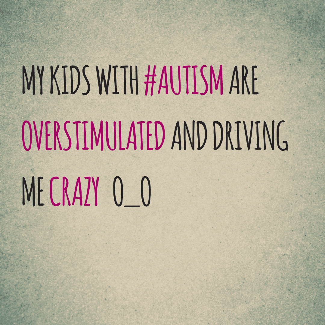 My kids with #Autism are overstimulated and driving me crazy O_o