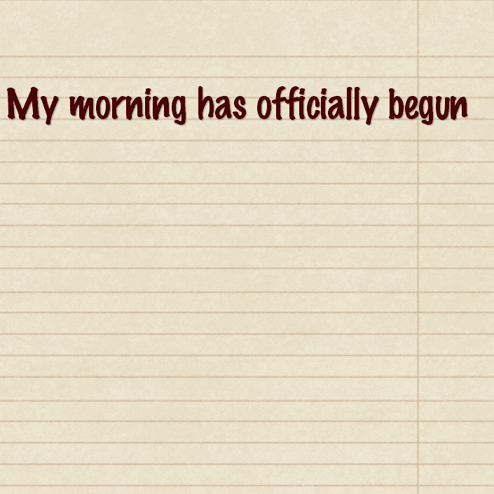 My morning has officially begun