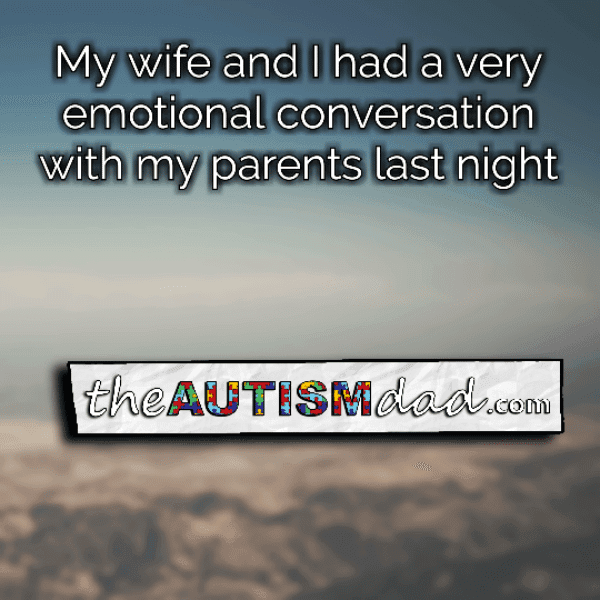 My wife and I had a very emotional conversation with my parents last night