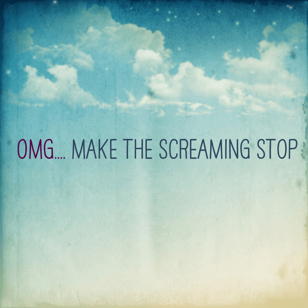 OMG.... Make the screaming stop