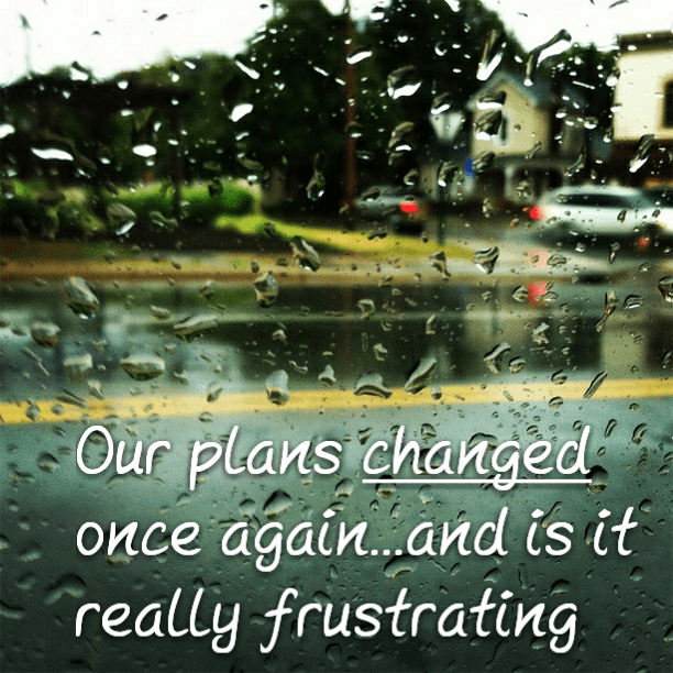 Our plans changed once again...and is it really frustrating