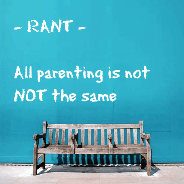 RANT - All Parenting is NOT the same