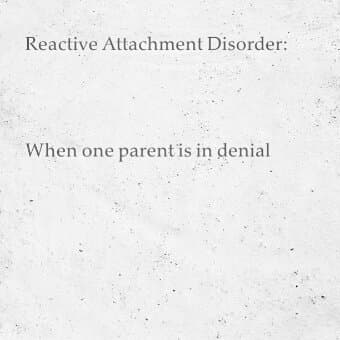 Reactive Attachment Disorder: When one parents in denial