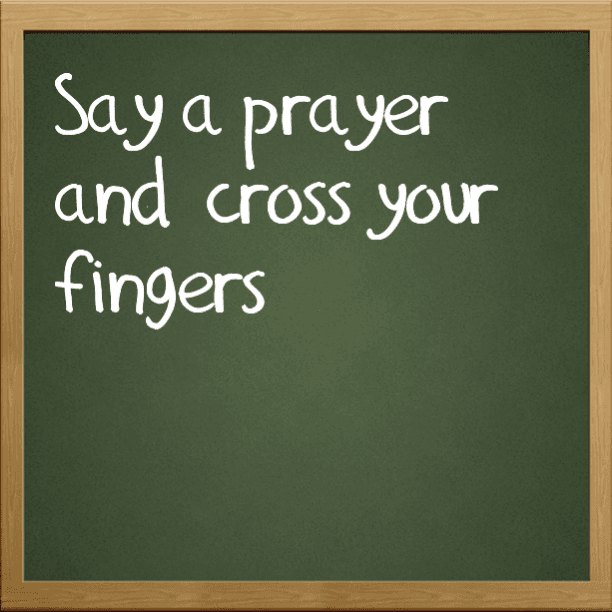 Say a prayer and cross your fingers