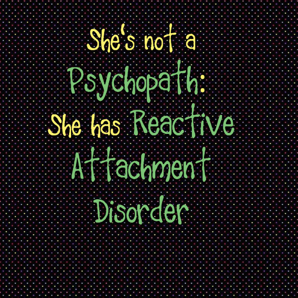 She's not a Psychopath: She has Reactive Attachment Disorder