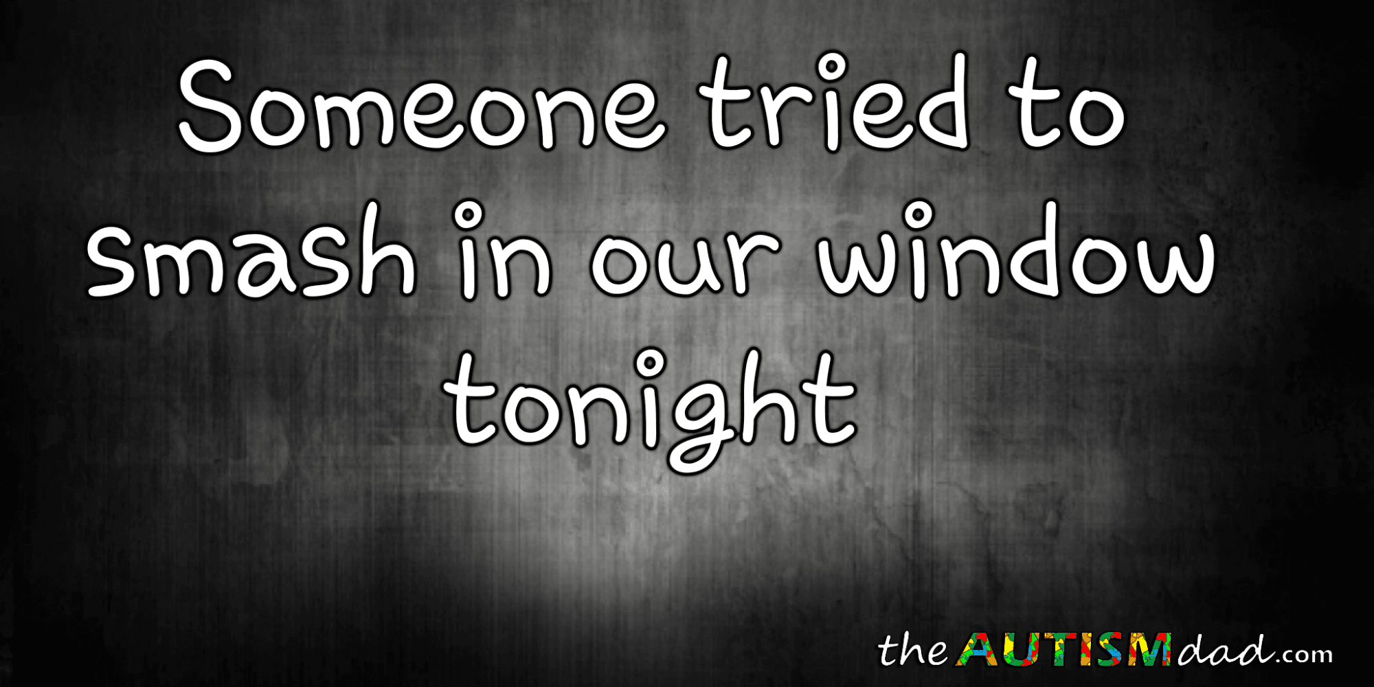 Someone tried to smash in our window tonight