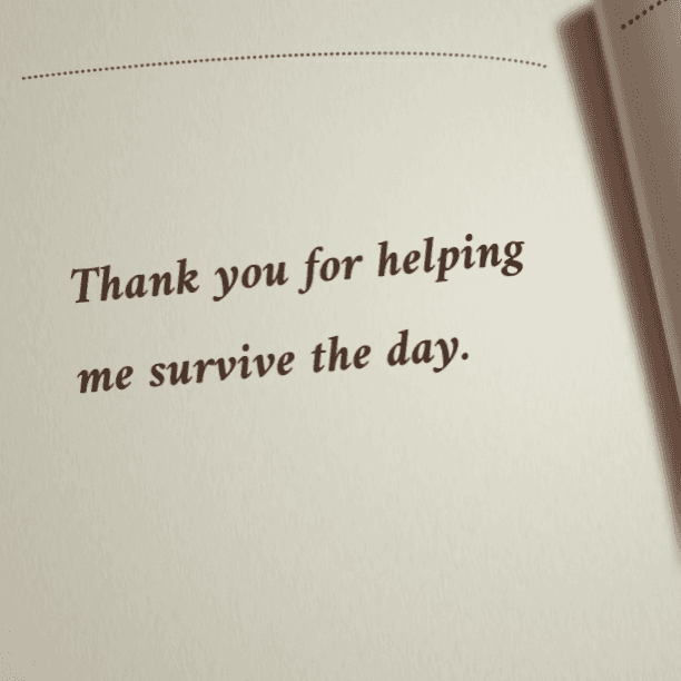 Thank you for helping me survive the day.