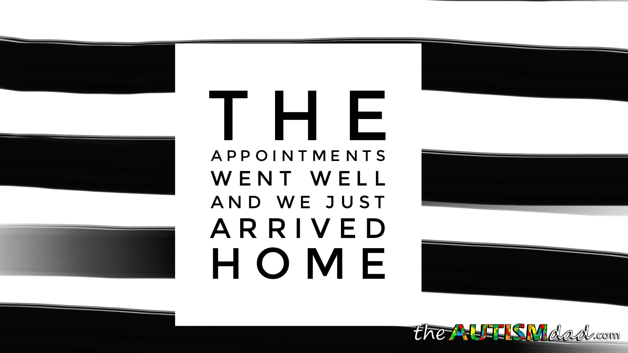 The appointments went well and we just arrived home