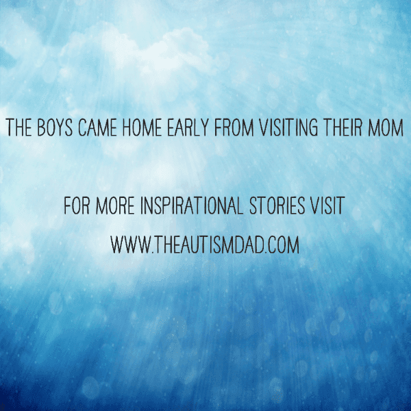 The boys came home early from visiting their Mom