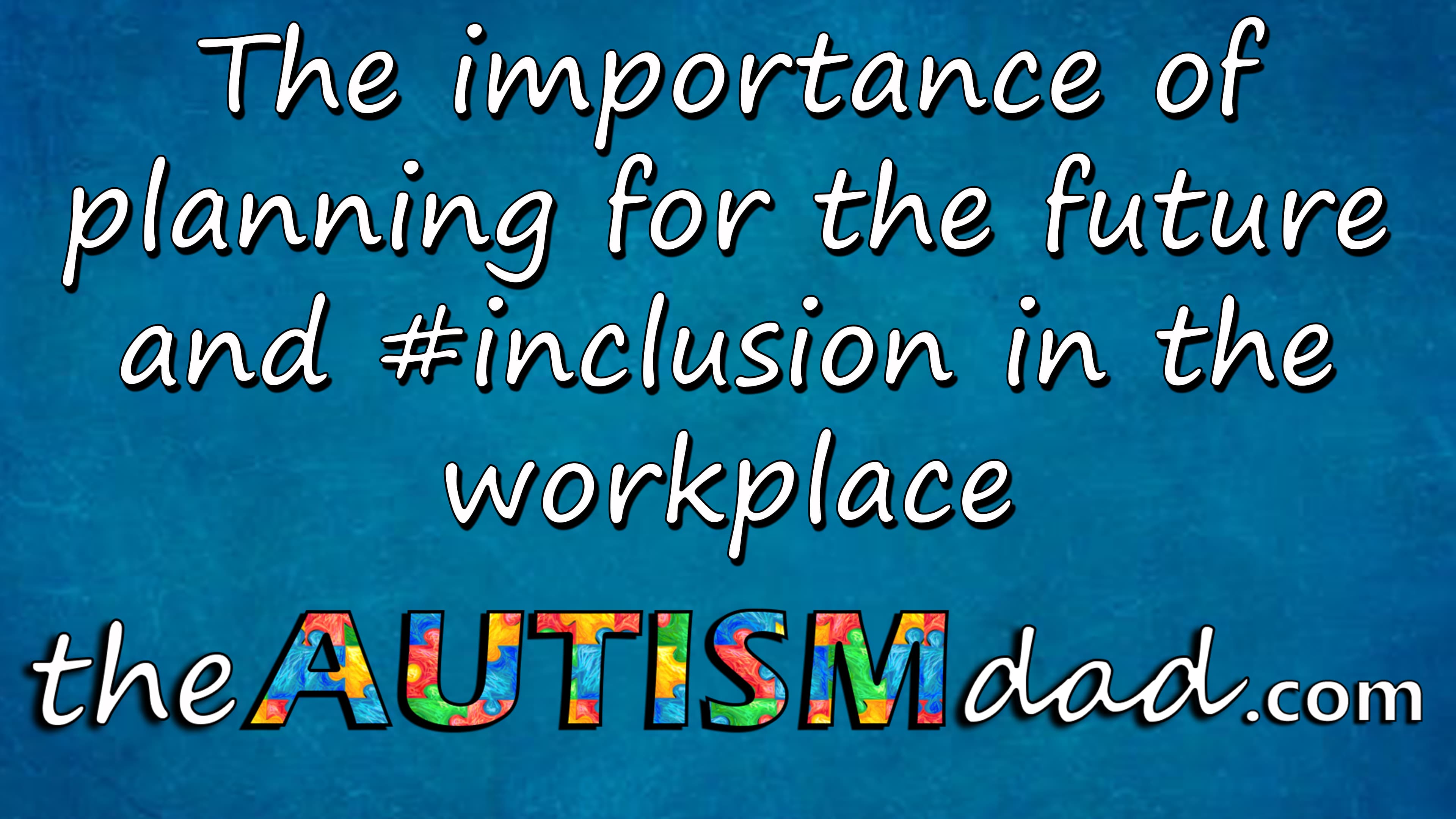 The importance of planning for the future and #inclusion in the workplace