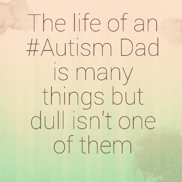 The life of an #Autism Dad is many things but dull isn't one of them