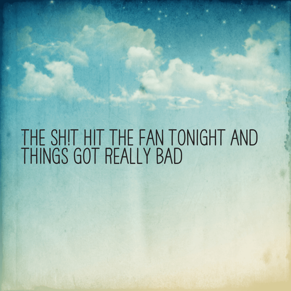 The sh!t hit the fan tonight and things got really bad