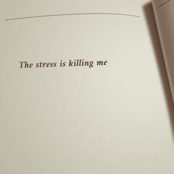 The stress is killing me