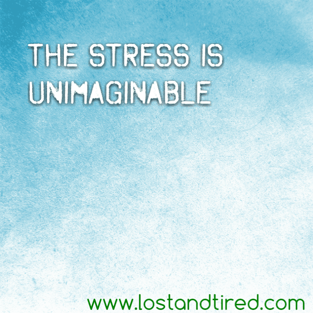 The stress is unimaginable