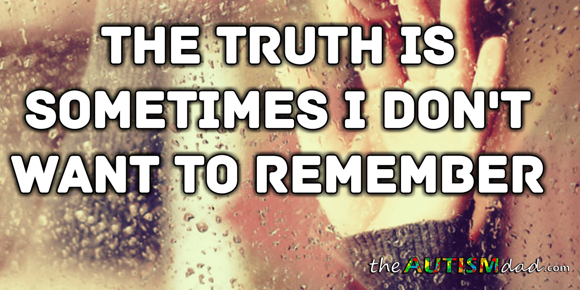 The truth is sometimes I don't want to remember