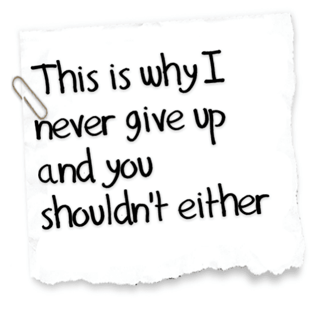 This is why I never give up and you shouldn't either
