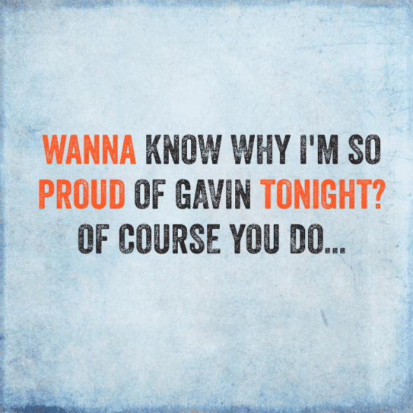 Today's Victory: Wanna know why I'm so proud of Gavin tonight? Of course you do...
