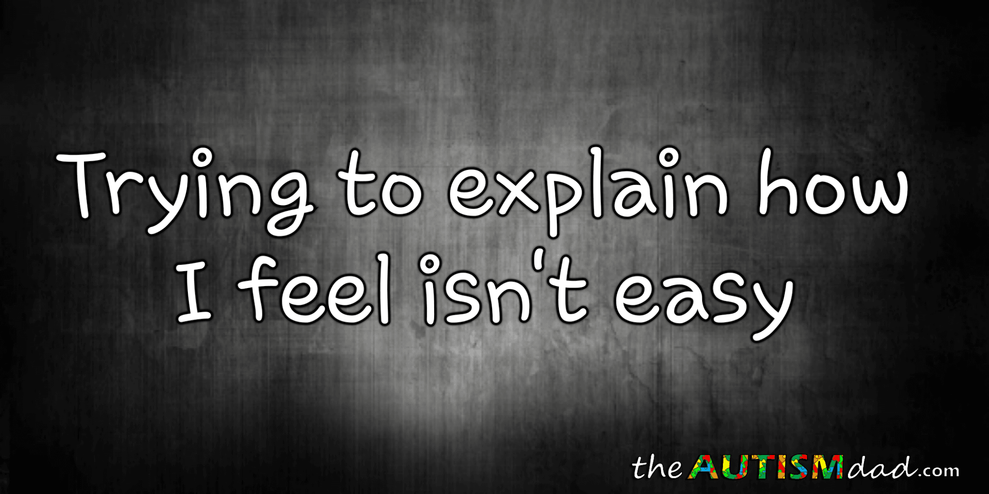 Trying to explain how I feel isn't easy