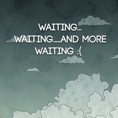 Waiting... Waiting.....and more Waiting :(