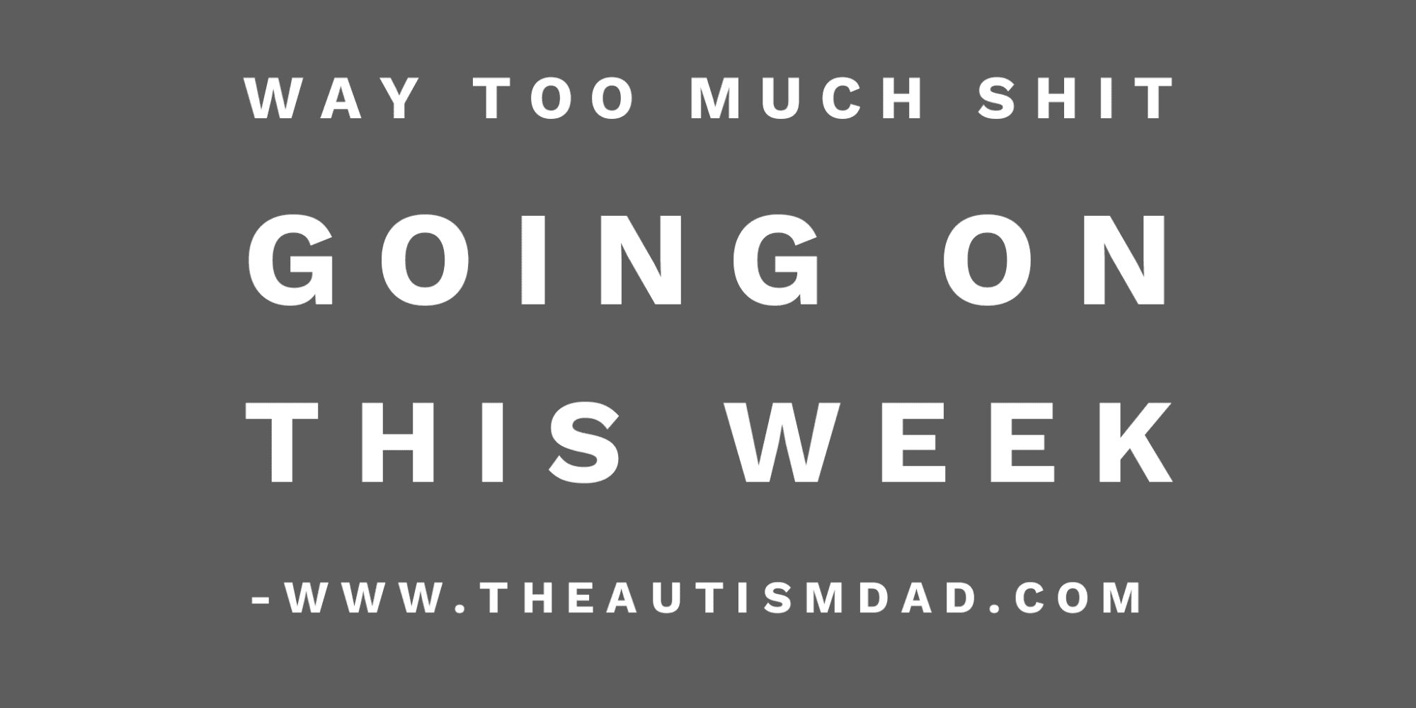 Way too much shit going on this week