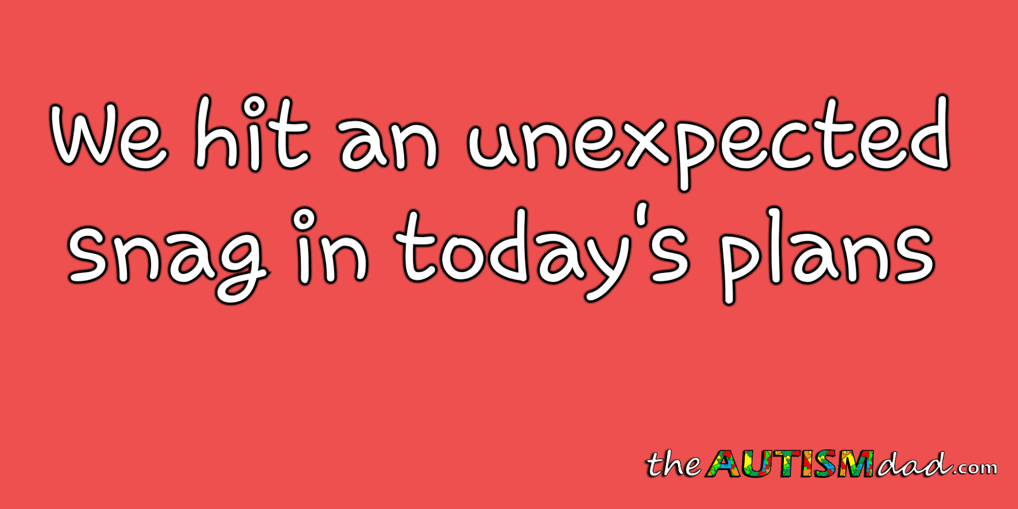 We hit an unexpected snag in today's plans