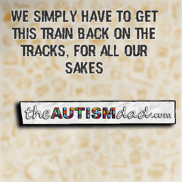 We simply have to get this train back on the tracks, for all our sakes