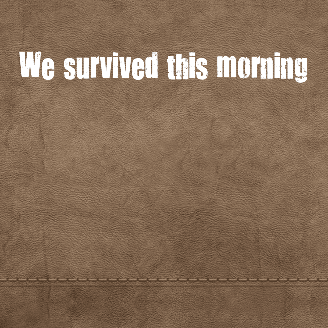 We survived this morning