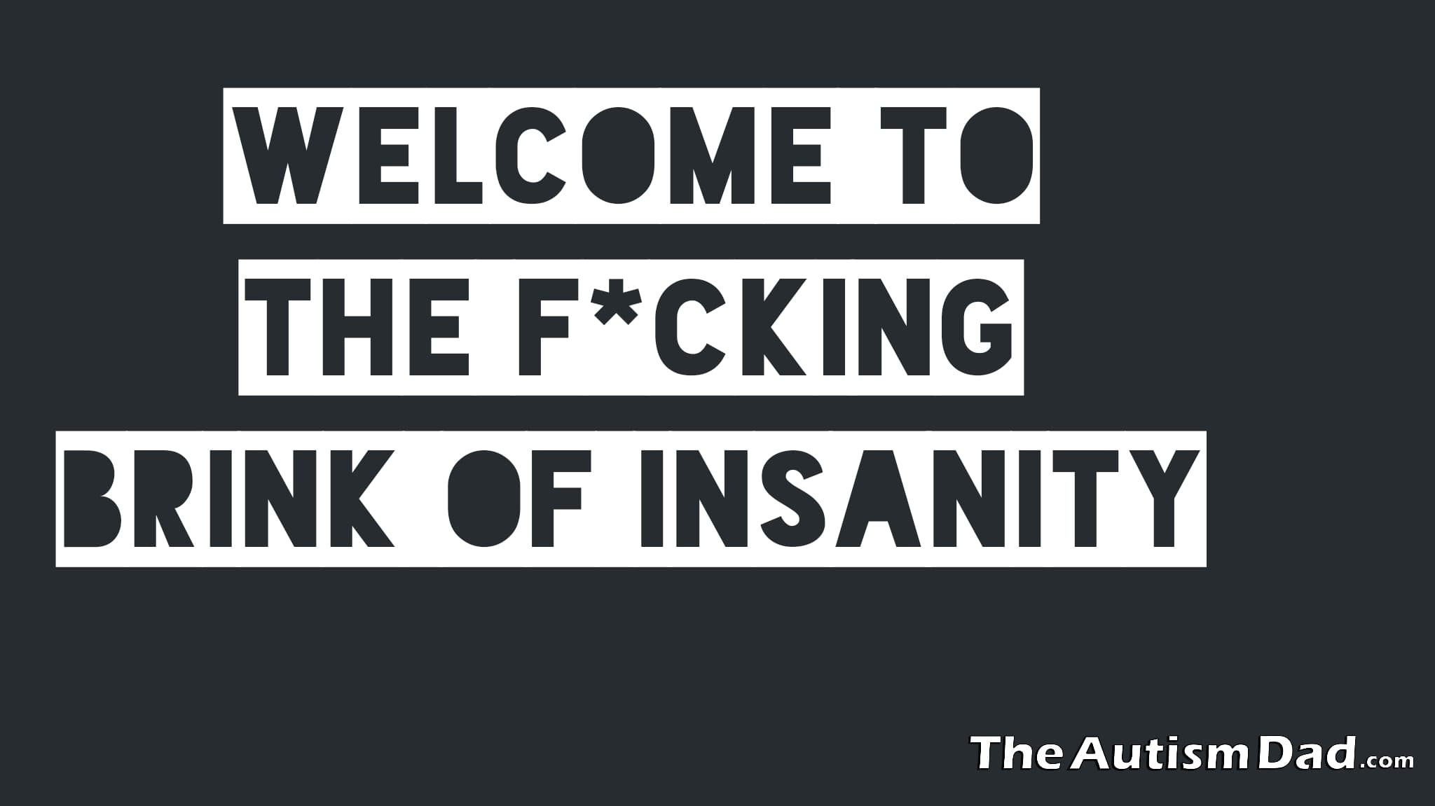 Welcome to the f*cking brink of insanity