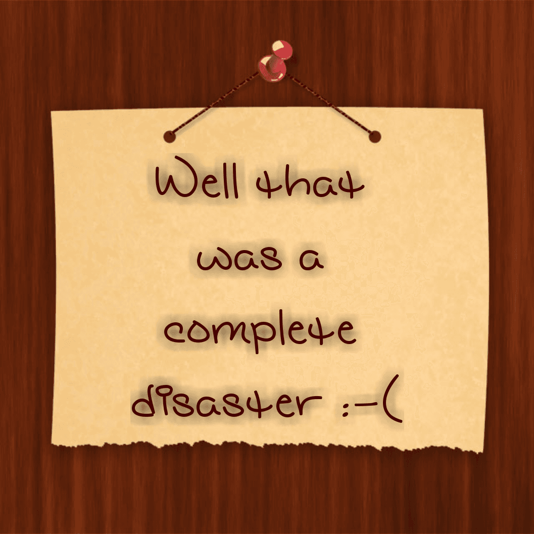 Well that was a complete disaster :-(