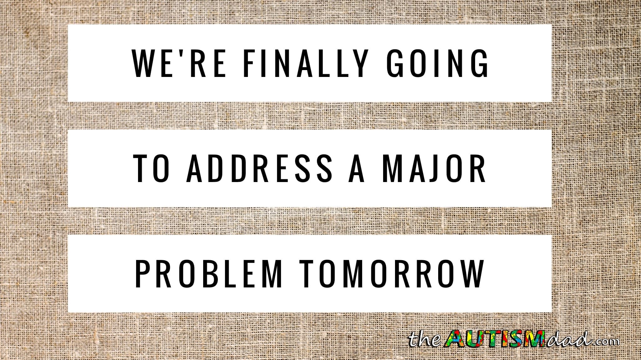 We're finally going to address a major problem tomorrow