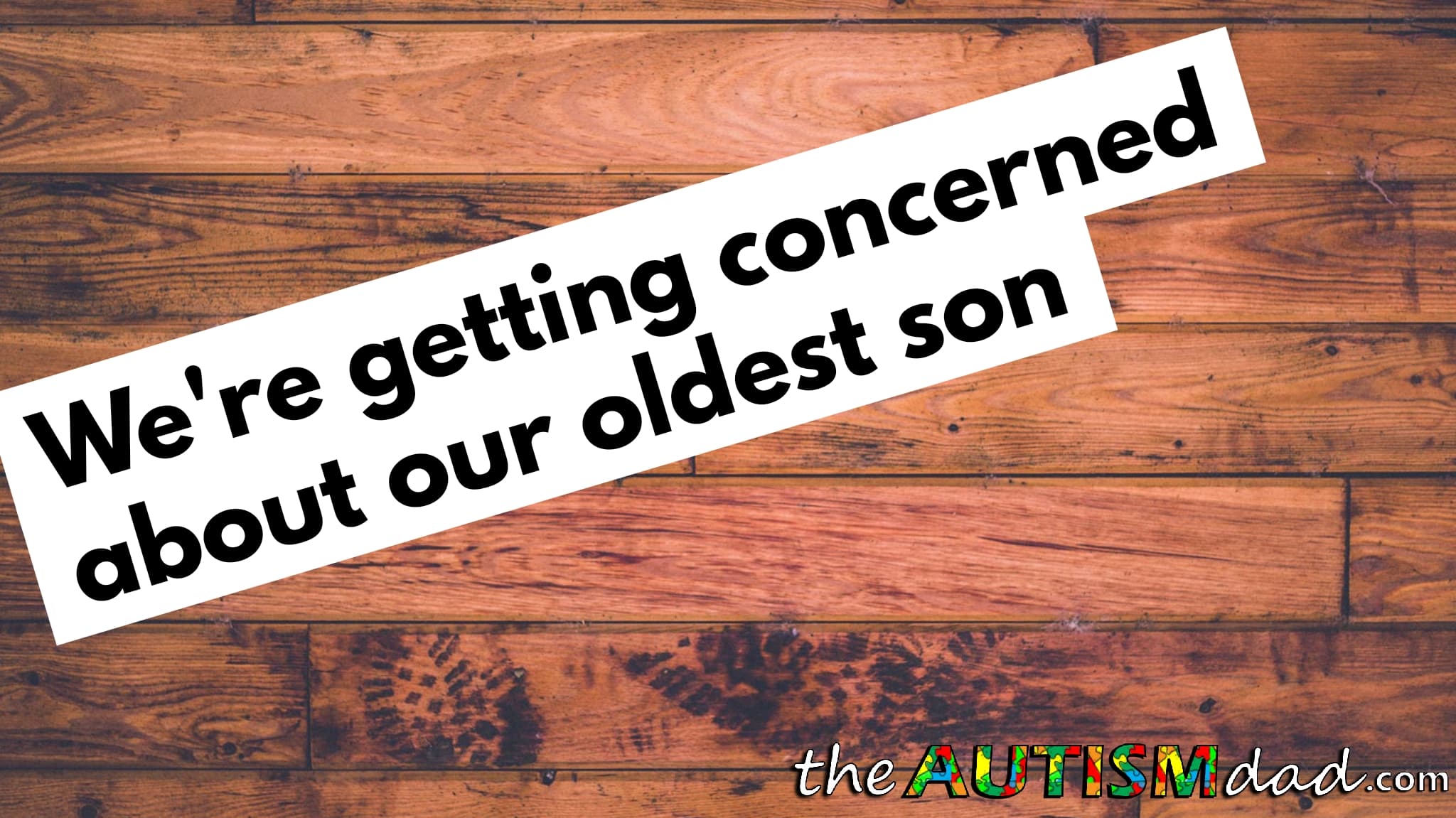 We're getting concerned about our oldest son