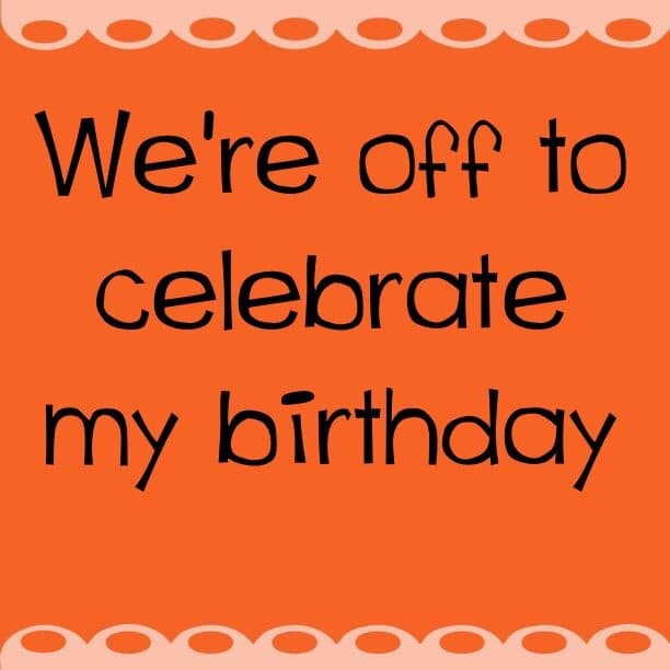 We're off to celebrate my birthday