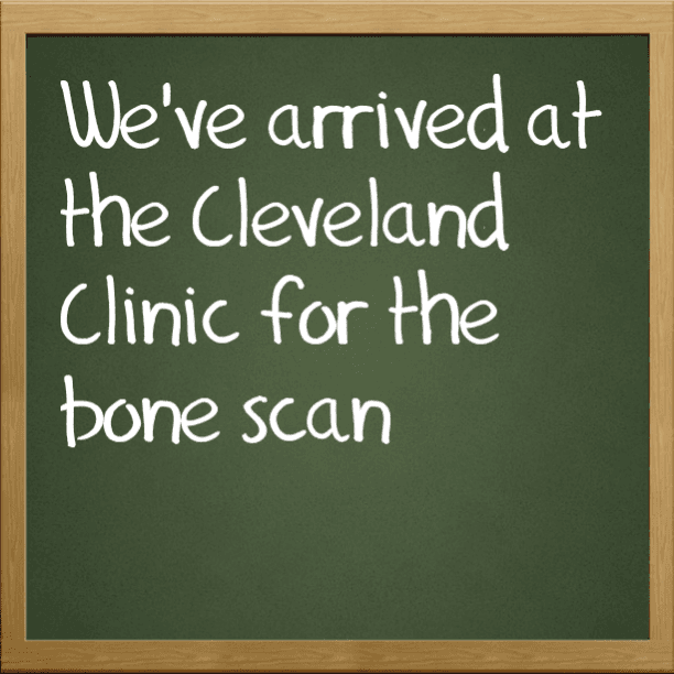 We've arrived at the Cleveland Clinic and undergoing the bone scan