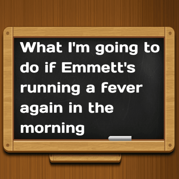 What I'm going to do if Emmett's running a fever again in the morning