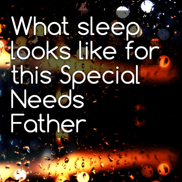 What sleep looks like for this Special Needs Father