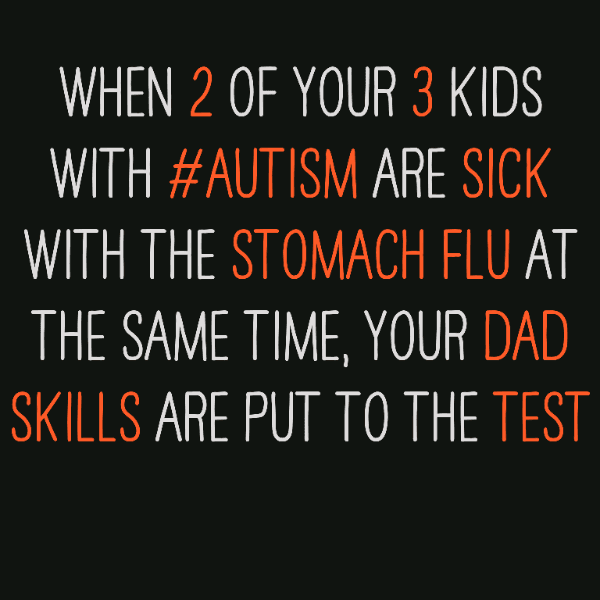 When 2 of your 3 kids with #Autism are sick with the stomach flu at the same time, your Dad skills are put to the test