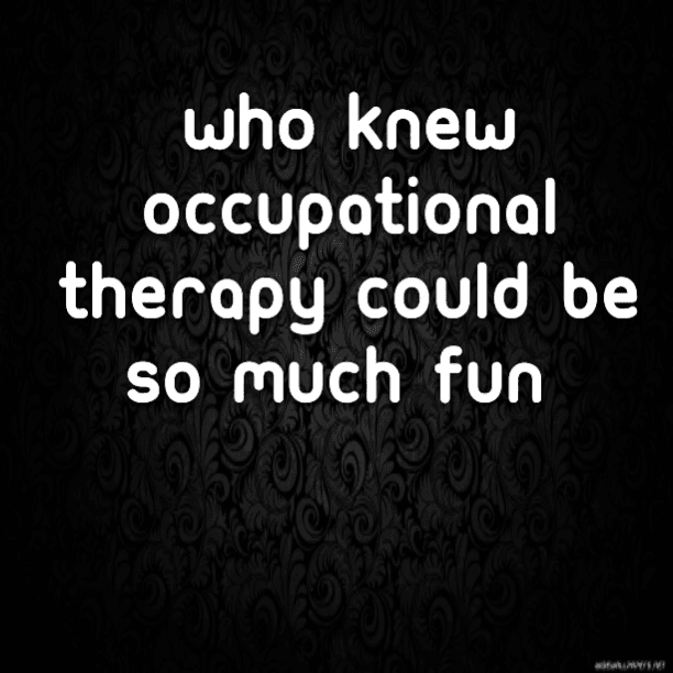 Who knew Occupational Therapy could be so much fun?