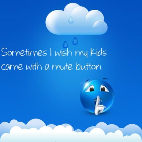 Why don't my kids come with a mute button?