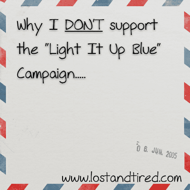 Why I DON'T support the "Light It Up Blue" Campaign but respect that you might