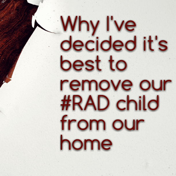 Why I've decided it's best to remove our #RAD child from our home