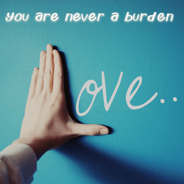 You are never a burden