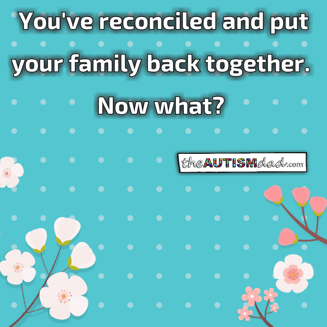 You've reconciled and put your family back together. Now what?