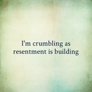Read more about the article I’m crumbling as resentment is building