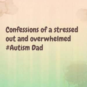Read more about the article Confessions of a stressed out and overwhelmed #Autism Dad