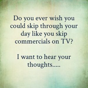 Read more about the article Do you ever wish you could skip through your day like you skip commercials on TV?