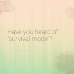 Are you familiar with “survival mode”?